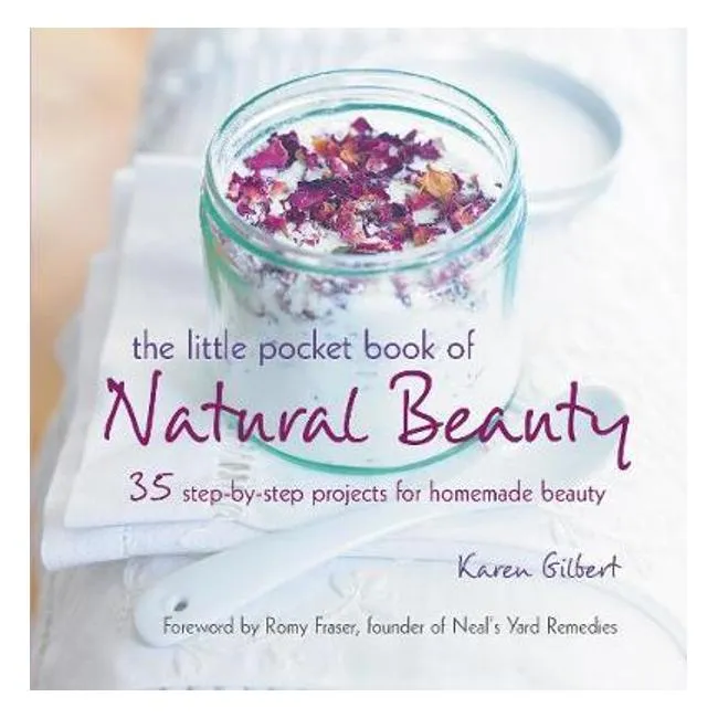 The Little Pocket Book Of Natural Beauty: 35 Step-By-Step Projects For Homemade Beauty - Karen Gilbert